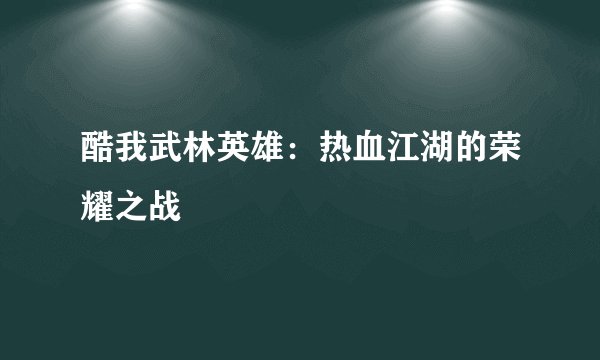 酷我武林英雄：热血江湖的荣耀之战