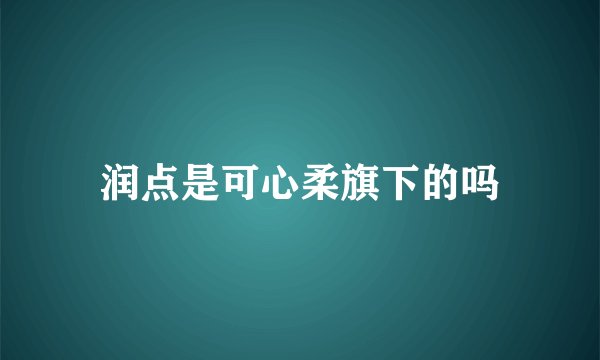 润点是可心柔旗下的吗