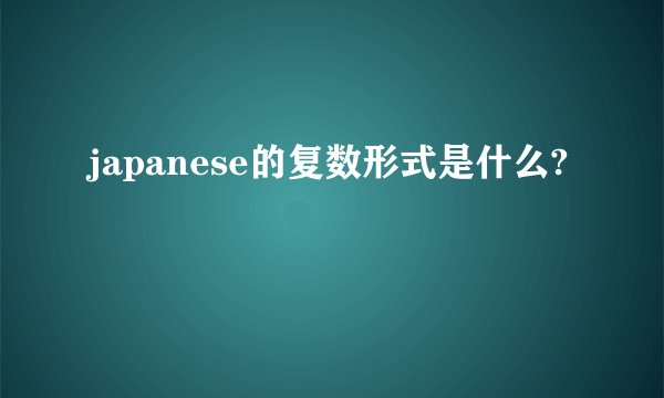 japanese的复数形式是什么?