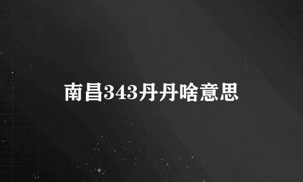 南昌343丹丹啥意思