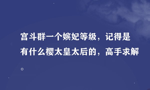 宫斗群一个嫔妃等级，记得是有什么樱太皇太后的，高手求解。