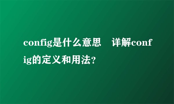 config是什么意思 详解config的定义和用法？