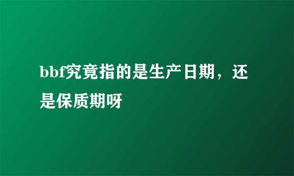 bbf究竟指的是生产日期,还是保质期呀