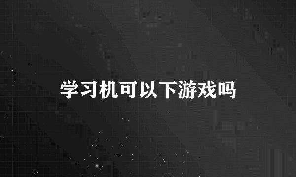 学习机可以下游戏吗