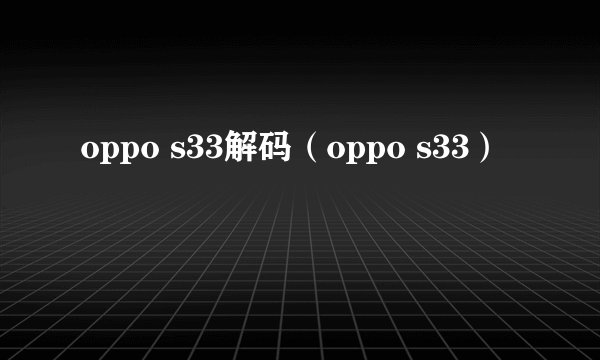 oppo s33解码（oppo s33）