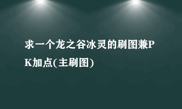 求一个龙之谷冰灵的刷图兼PK加点(主刷图)