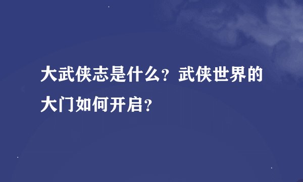 大武侠志是什么？武侠世界的大门如何开启？
