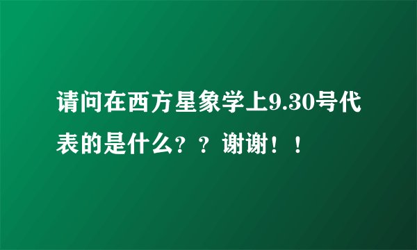 请问在西方星象学上9.30号代表的是什么？？谢谢！！
