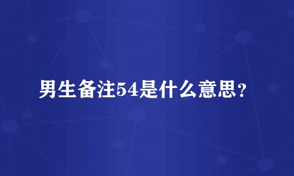 男生备注54是什么意思?