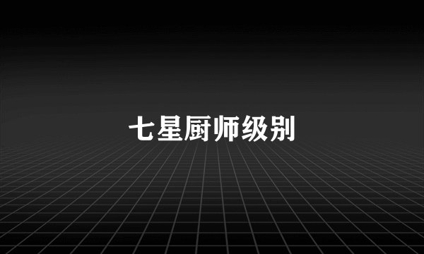 七星厨师级别