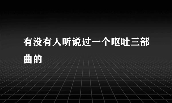有没有人听说过一个呕吐三部曲的