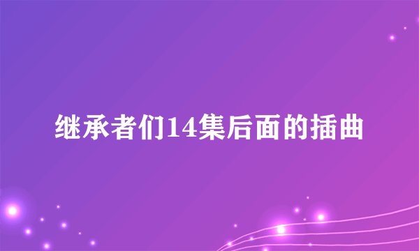 继承者们14集后面的插曲