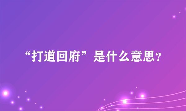 “打道回府”是什么意思？