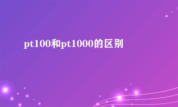 pt100和pt1000的区别