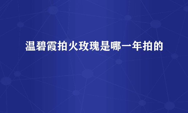 温碧霞拍火玫瑰是哪一年拍的