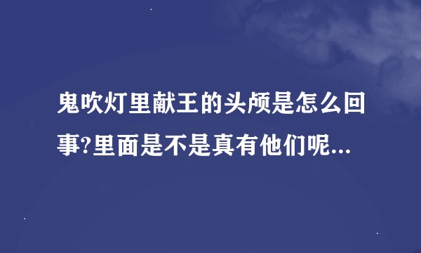 鬼吹灯里献王的头颅是怎么回事?里面是不是真有他们呢要找的珠子？叫什么尘珠，我不认识那个字
