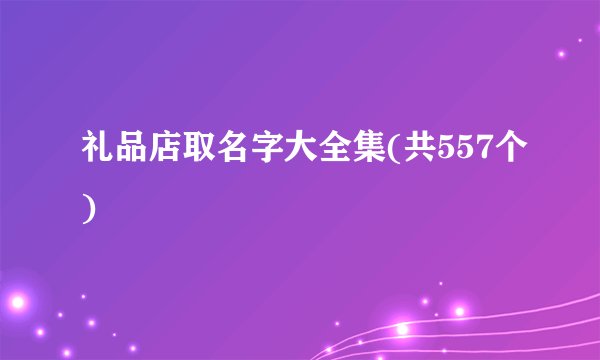 礼品店取名字大全集(共557个)