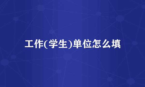 工作(学生)单位怎么填