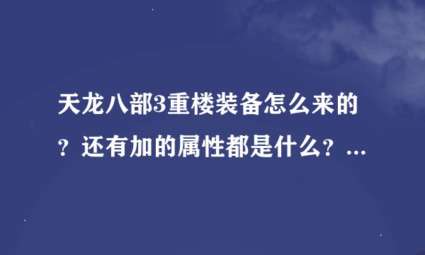 天龙八部3重楼装备怎么来的？还有加的属性都是什么？加多少？