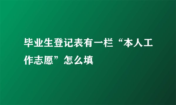 毕业生登记表有一栏“本人工作志愿”怎么填