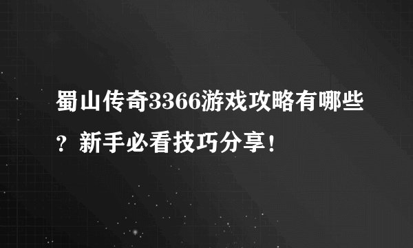 蜀山传奇3366游戏攻略有哪些？新手必看技巧分享！