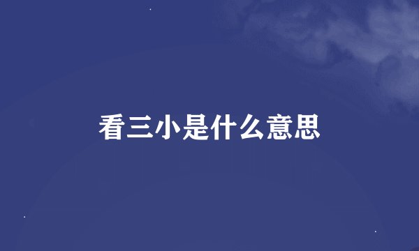 看三小是什么意思