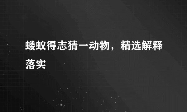 蝼蚁得志猜一动物，精选解释落实