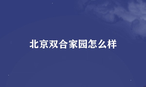 北京双合家园怎么样