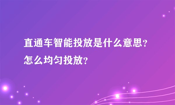 直通车智能投放是什么意思？怎么均匀投放？