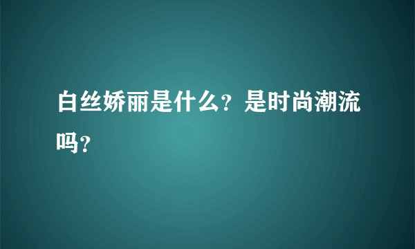 白丝娇丽是什么？是时尚潮流吗？