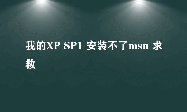 我的XP SP1 安装不了msn 求救