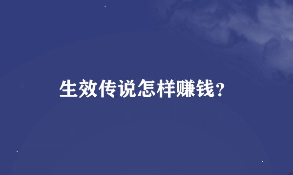 生效传说怎样赚钱?