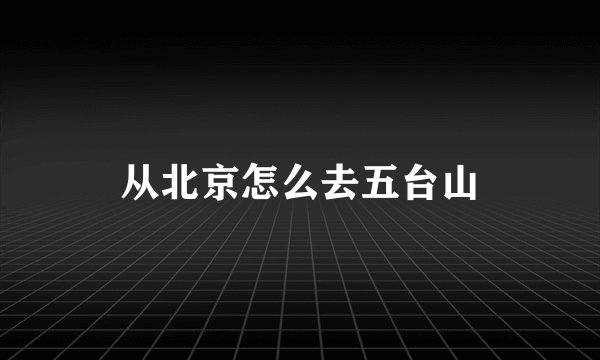 从北京怎么去五台山