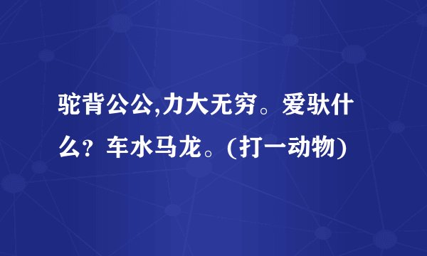 驼背公公,力大无穷。爱驮什么？车水马龙。(打一动物)