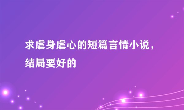 求虐身虐心的短篇言情小说，结局要好的