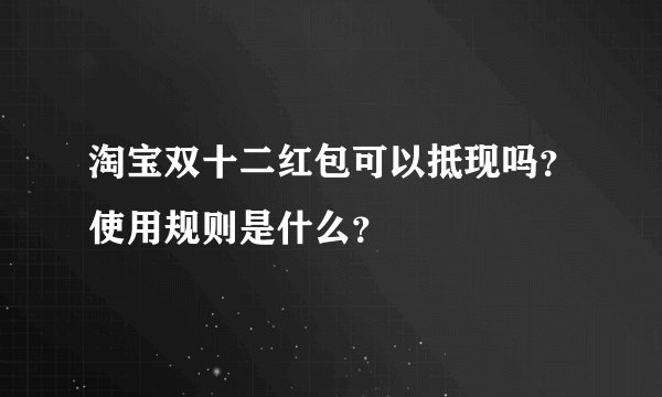 淘宝双十二红包可以抵现吗？使用规则是什么？
