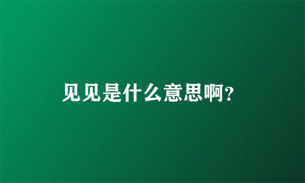 见见是什么意思啊？