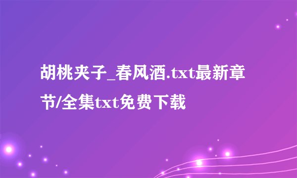 胡桃夹子_春风酒.txt最新章节/全集txt免费下载