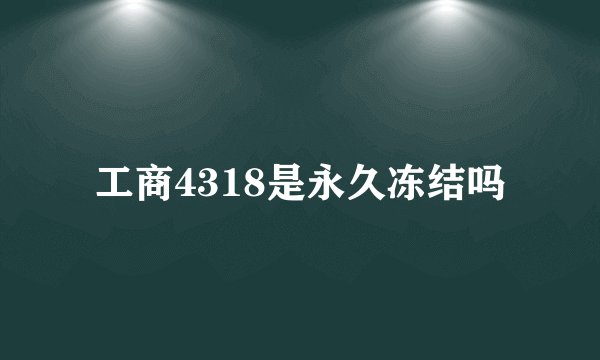工商4318是永久冻结吗