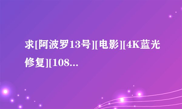 求[阿波罗13号][电影][4K蓝光修复][1080P高清][无删减完整版][百度完整网盘链接下载