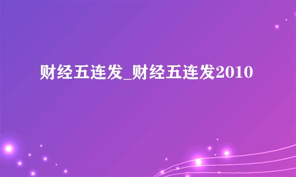 财经五连发_财经五连发2010
