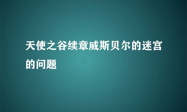 天使之谷续章威斯贝尔的迷宫的问题