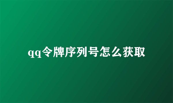 qq令牌序列号怎么获取