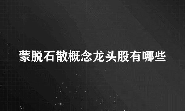 蒙脱石散概念龙头股有哪些