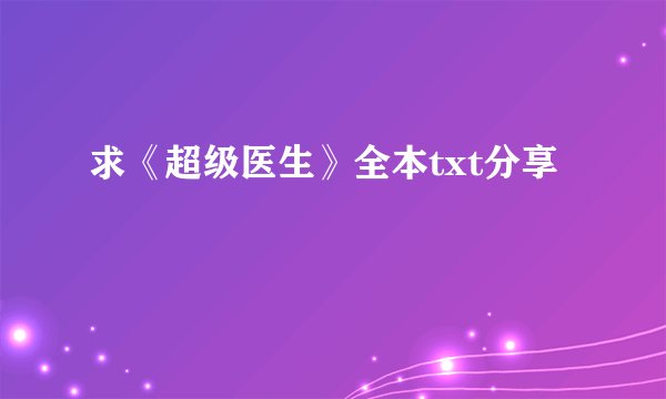求《超级医生》全本txt分享