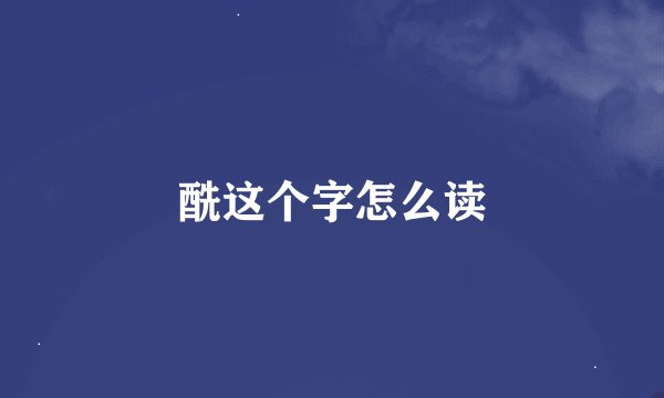 酰这个字怎么读