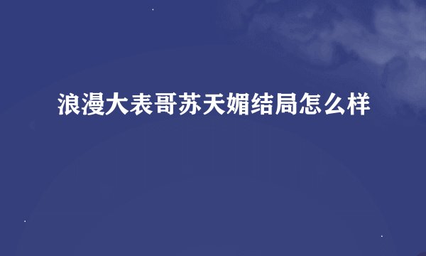 浪漫大表哥苏天媚结局怎么样