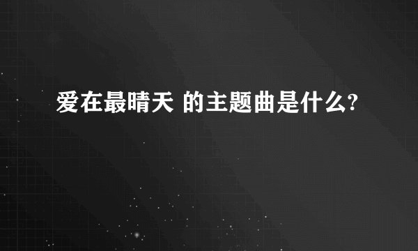 爱在最晴天 的主题曲是什么?