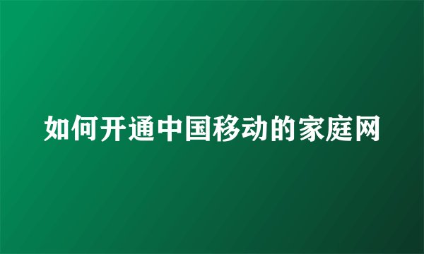 如何开通中国移动的家庭网