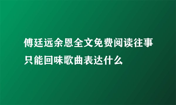 傅廷远余恩全文免费阅读往事只能回味歌曲表达什么